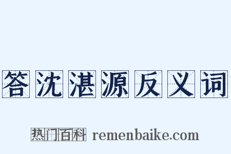 答沈湛源反义词是什么意思的图片